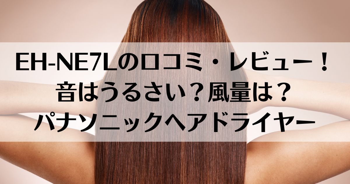 EH-NE7Lの口コミ・レビュー！音はうるさい？風量は？パナソニックヘアドライヤー