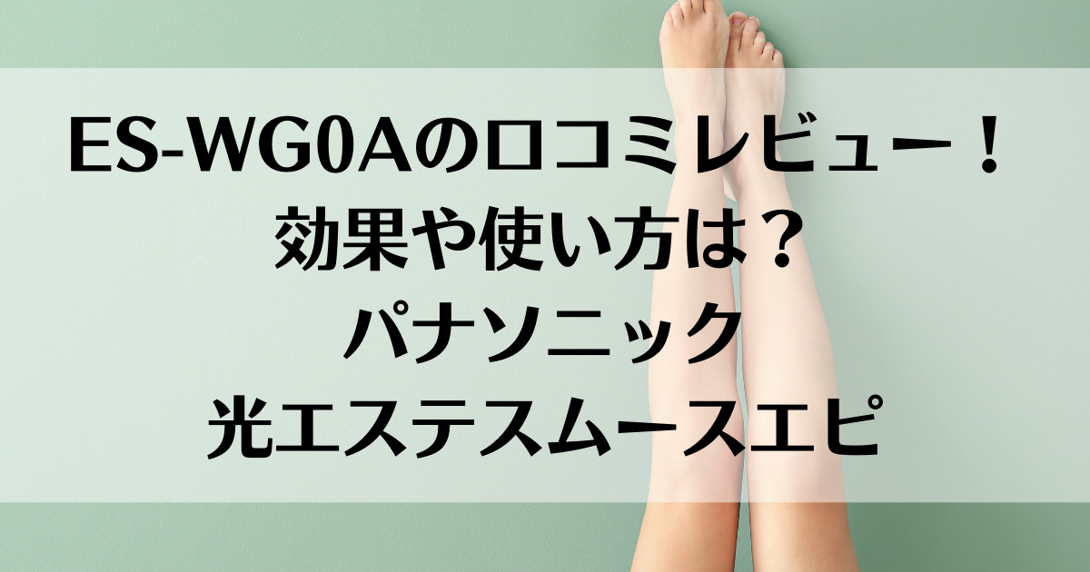 ES-WG0Aの口コミレビュー！効果や使い方は？パナソニック光エステスムースエピ