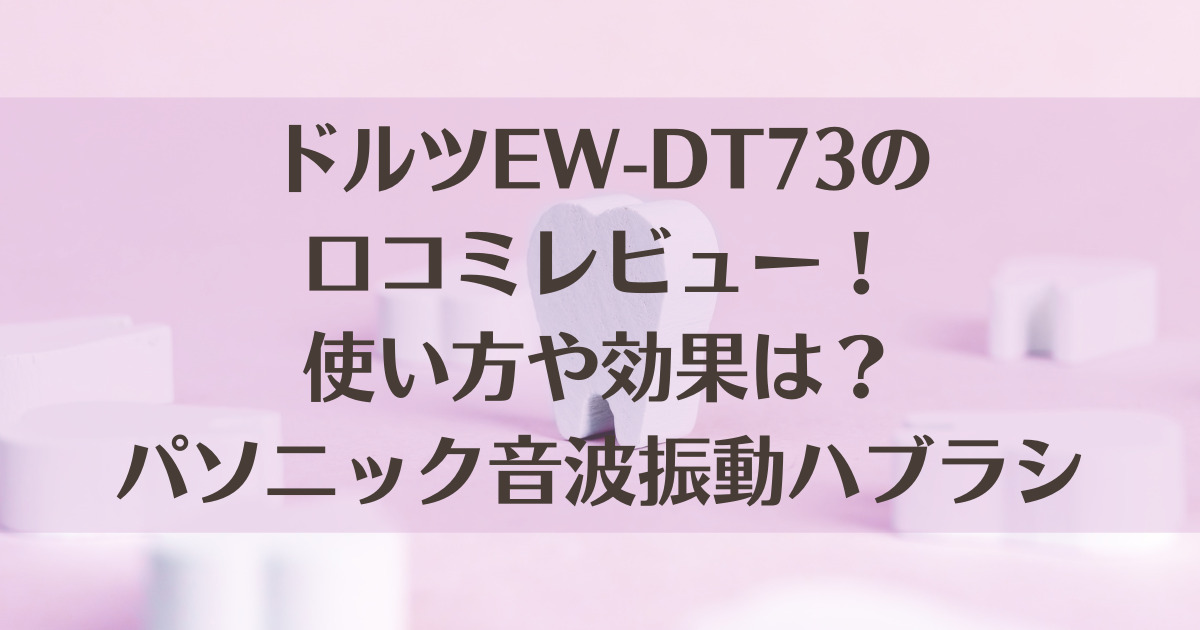 ドルツEW-DT73の口コミレビュー！使い方や効果は？パソニック音波振動ハブラシ