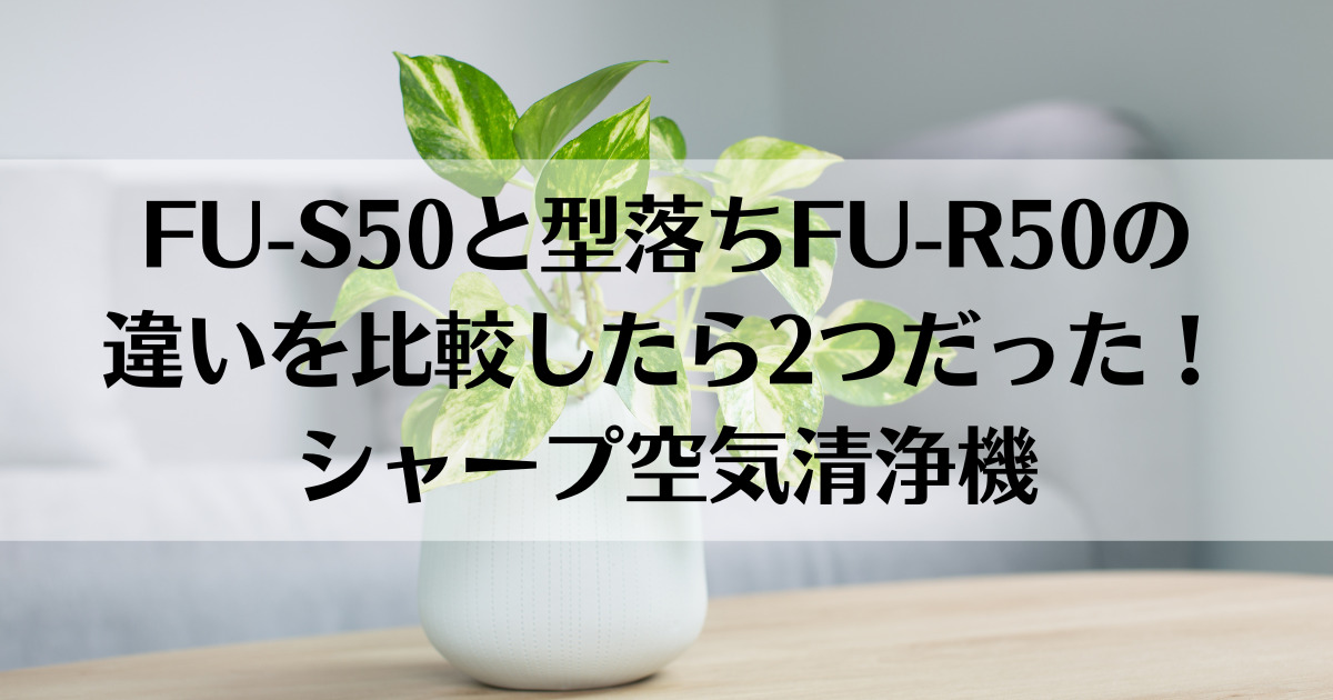 FU-S50と型落ちFU-R50の違いを比較したら2つだった！シャープ空気清浄機