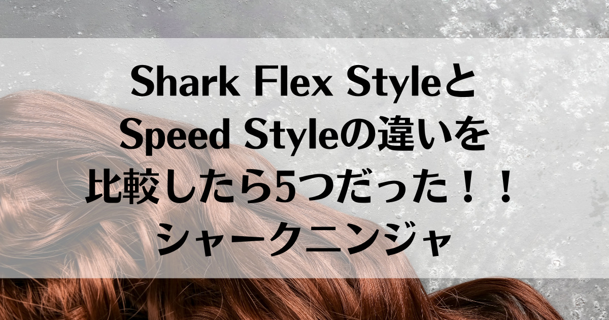 Shark Flex StyleとSpeed Styleの違いを比較したら5つだった！！シャークニンジャ