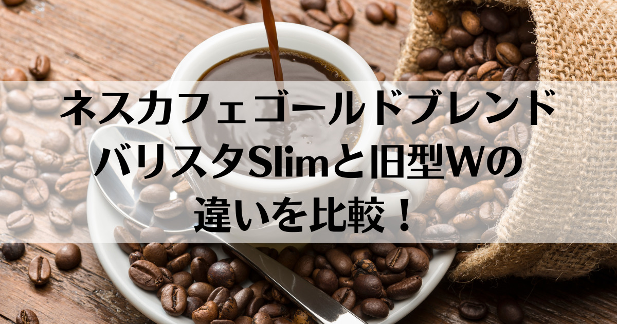 ネスカフェゴールドブレンドバリスタSlimと旧型Wの違いを比較！