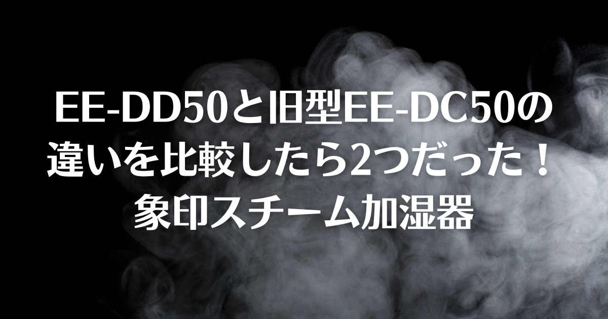 EE-DD50と旧型EE-DC50の違いを比較したら2つだった！象印スチーム加湿器