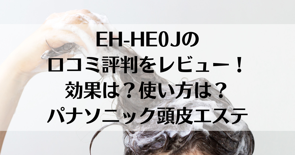 EH-HE0Jの口コミ評判をレビュー！効果は？使い方は？パナソニック頭皮