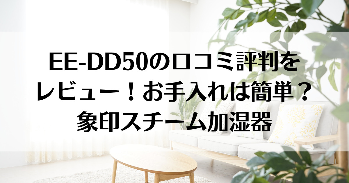 EE-DD50の口コミ評判をレビュー！お手入れは簡単？象印スチーム加湿器