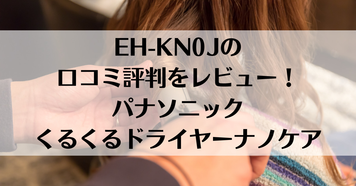 EH-KN0Jの口コミ評判をレビュー！パナソニックくるくるドライヤーナノケア