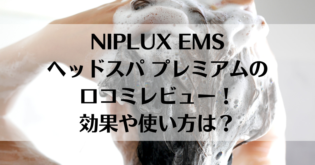 NIPLUX EMSヘッドスパ プレミアムの口コミレビュー！効果や使い方は？