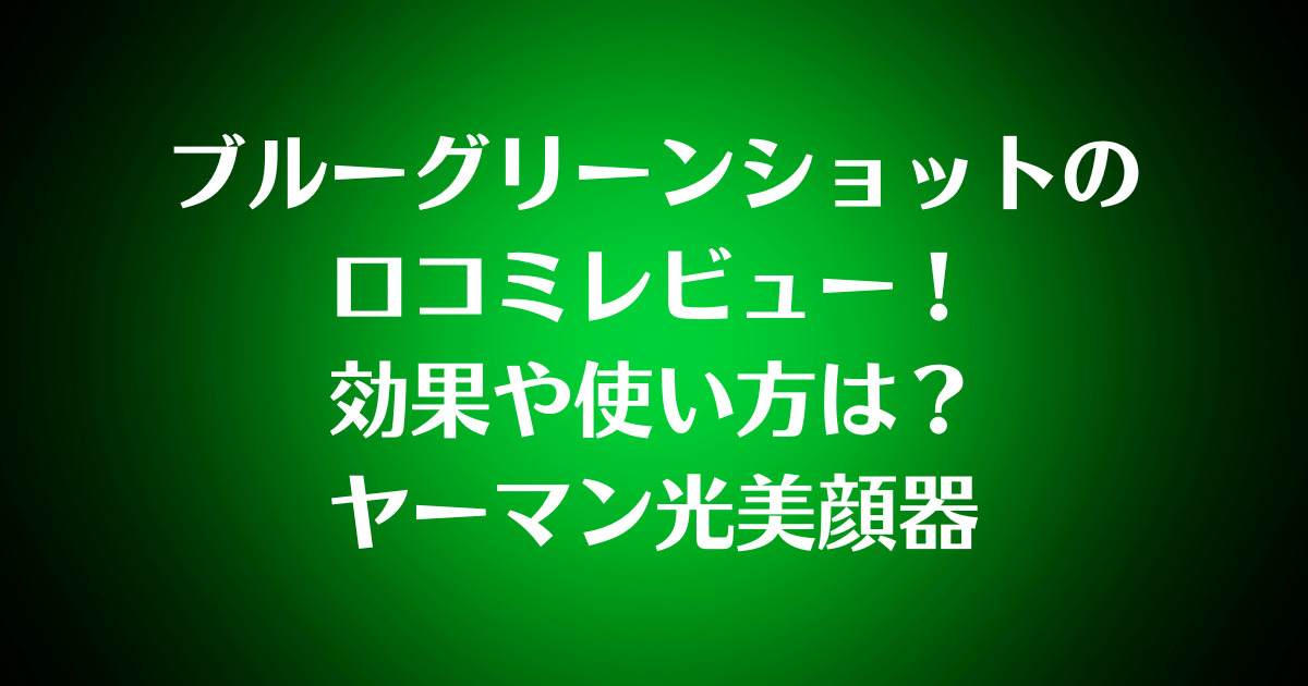 ブルーグリーンショットの口コミレビュー！効果や使い方は？ヤーマン光美顔器