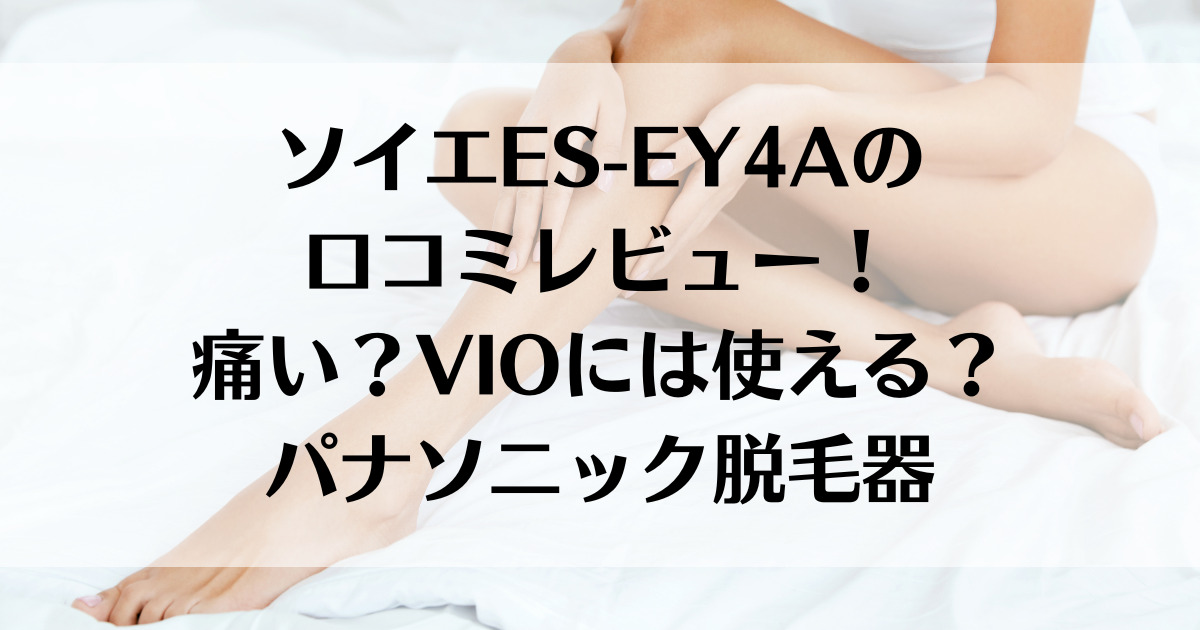 ソイエES-EY4Aの口コミレビュー！痛い？VIOには使える？パナソニック脱毛器