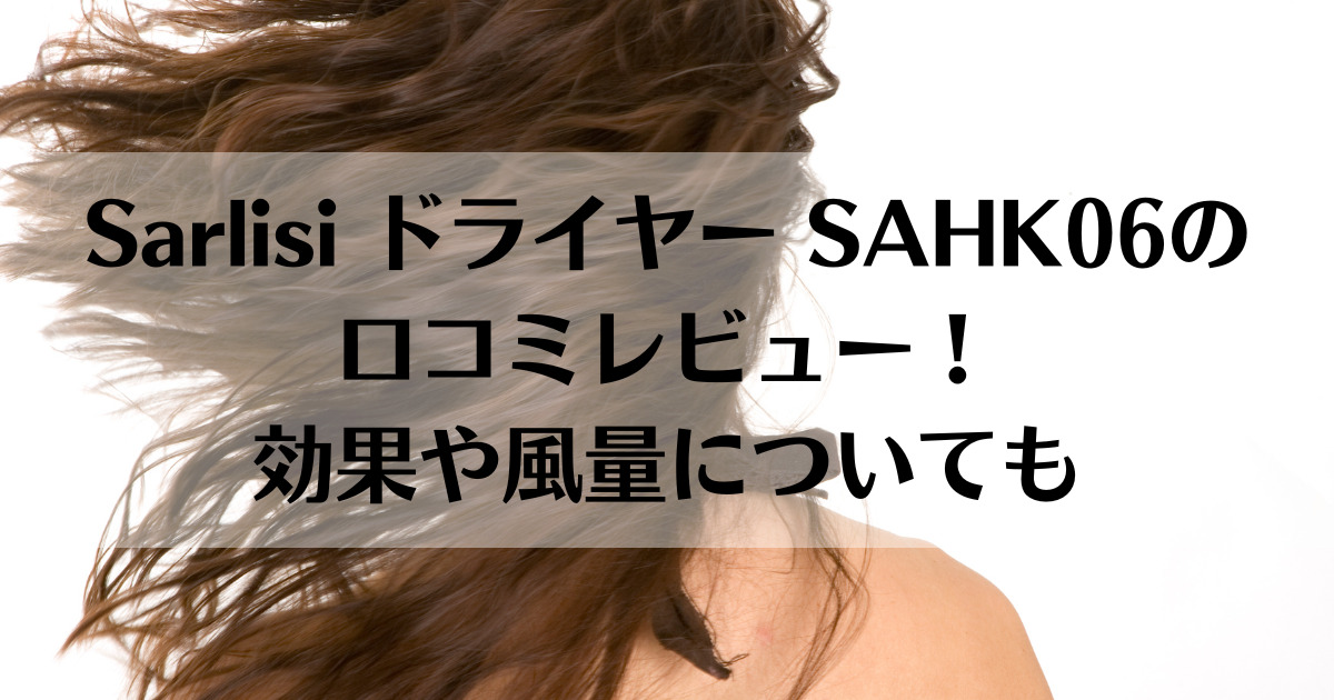 Sarlisi ドライヤー SAHK06の口コミレビュー！効果や風量についても