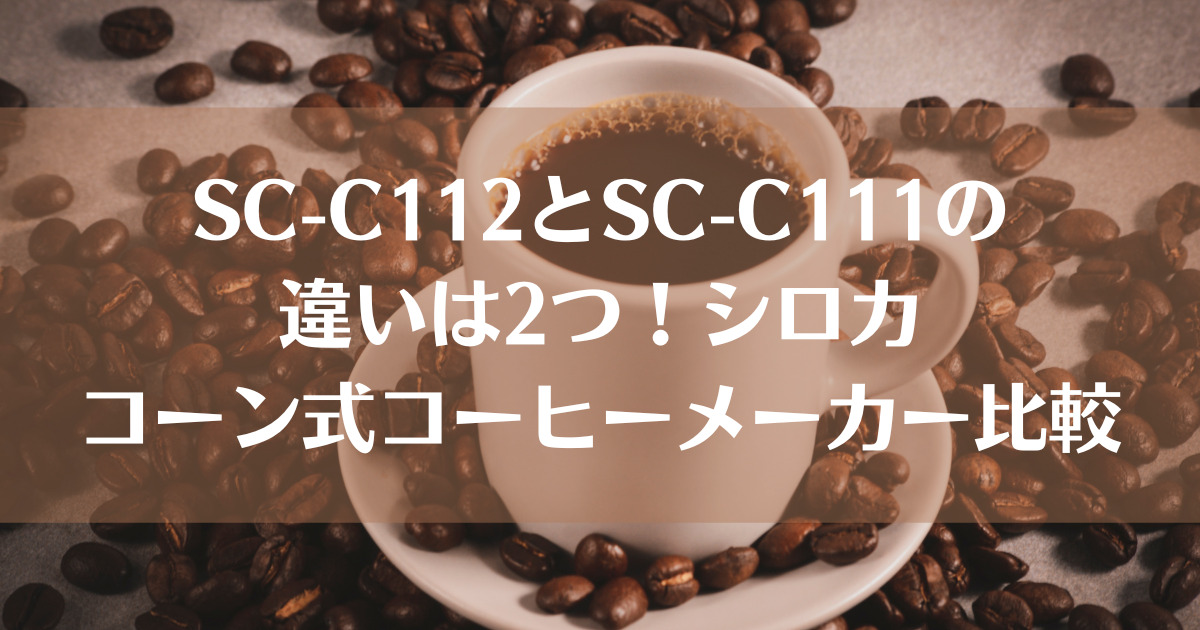 SC-C112とSC-C111の違いは2つ！シロカコーン式コーヒーメーカー比較