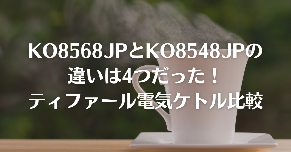 KO8568JPとKO8548JPの違いは4つだった！ティファール電気ケトル比較