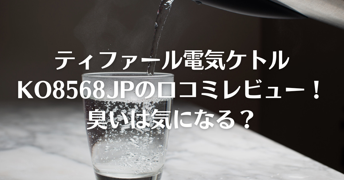 ティファール電気ケトルKO8568JPの口コミレビュー！臭いは気になる？