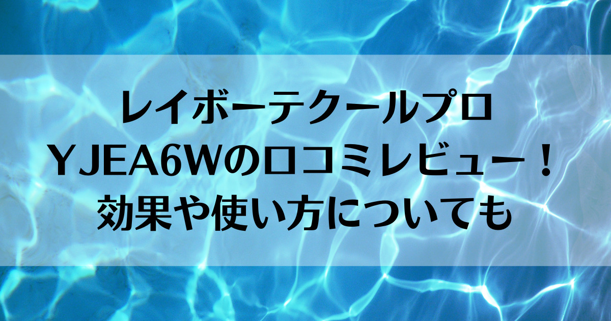 レイボーテクールプロ YJEA6Wの口コミレビュー！効果や使い方についても