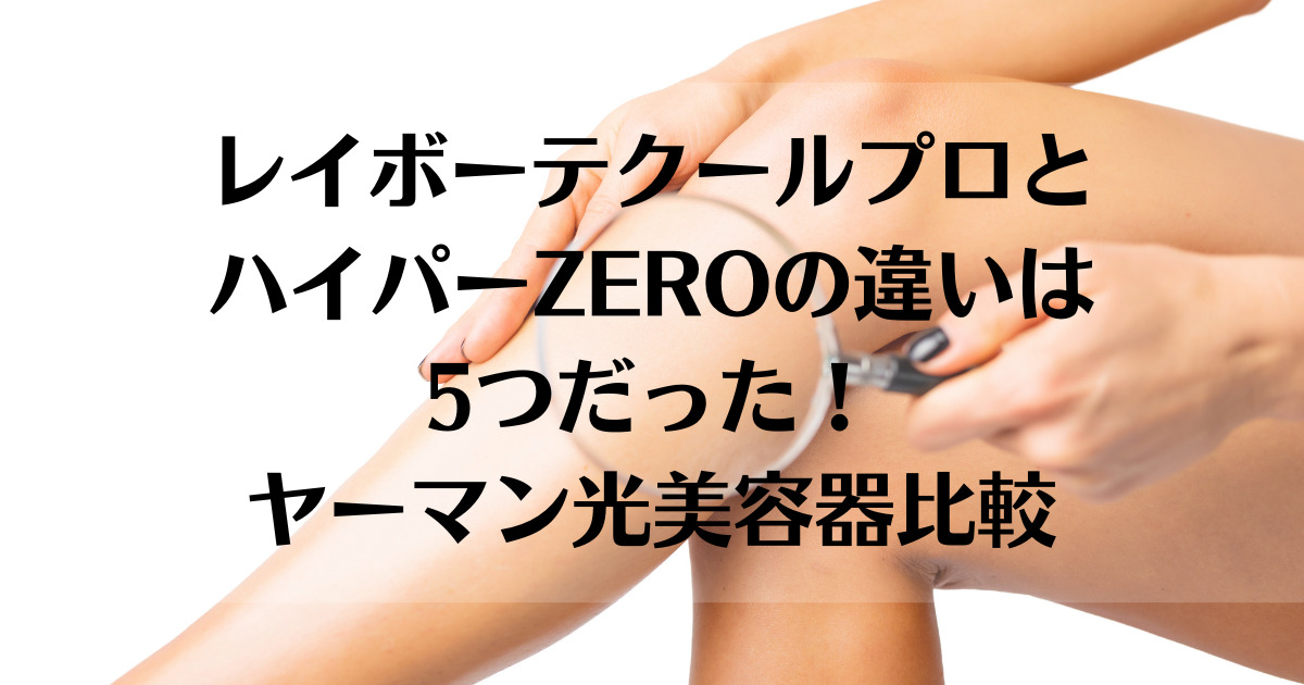 レイボーテクールプロとハイパーZEROの違いは5つだった！ヤーマン光美容器比較