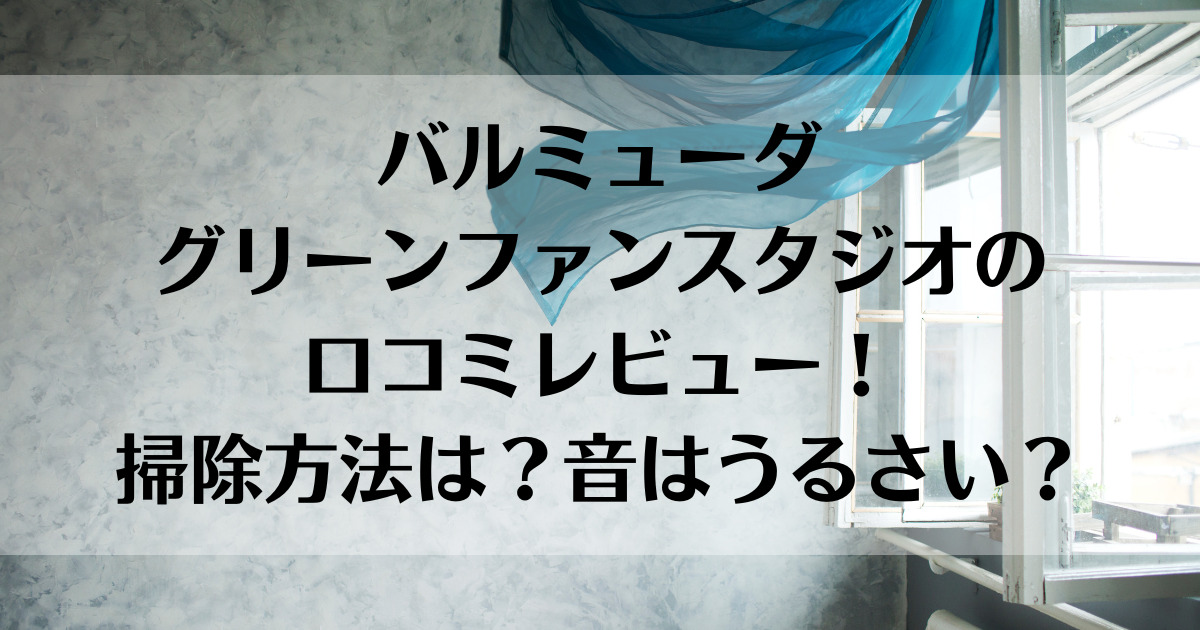 バルミューダグリーンファンスタジオの口コミレビュー！掃除方法は？音はうるさい？