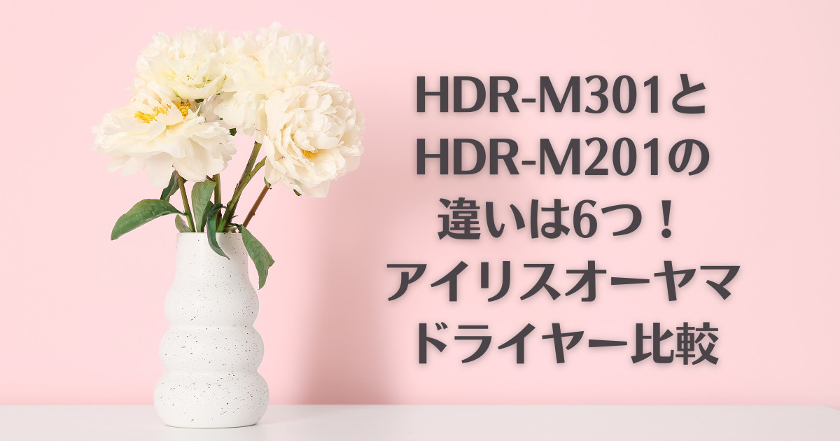 HDR-M301とHDR-M201の違いは6つ！アイリスオーヤマドライヤー比較