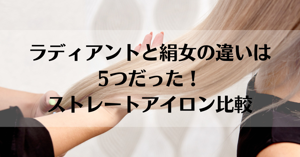 ラディアントと絹女の違いは5つだった！ストレートアイロン比較