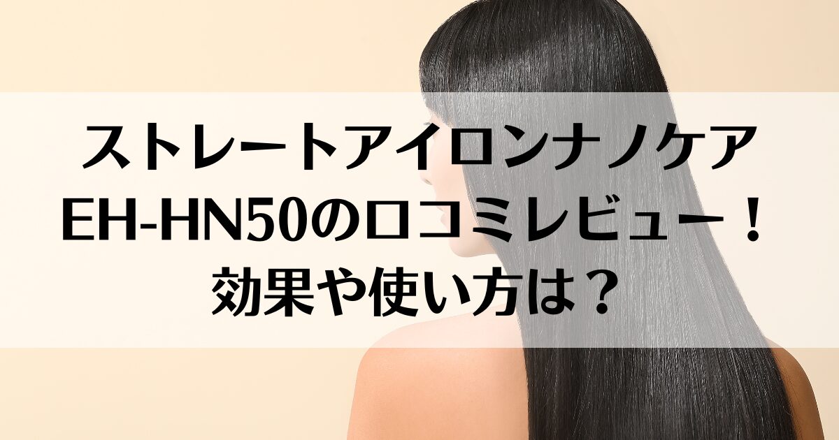 ストレートアイロンナノケアEH-HN50の口コミレビュー！効果や使い方は？