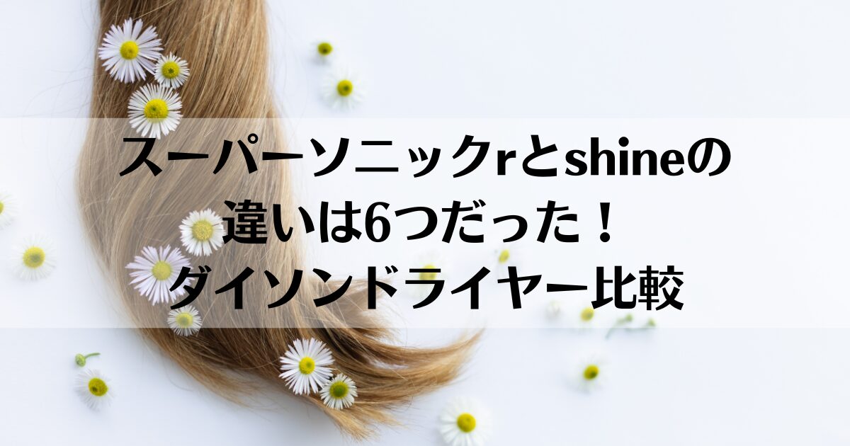 スーパーソニックrとshineの違いは6つだった！ダイソンドライヤー比較