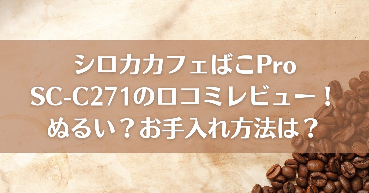 シロカカフェばこPro SC-C271の口コミレビュー！ぬるい？お手入れ方法は？