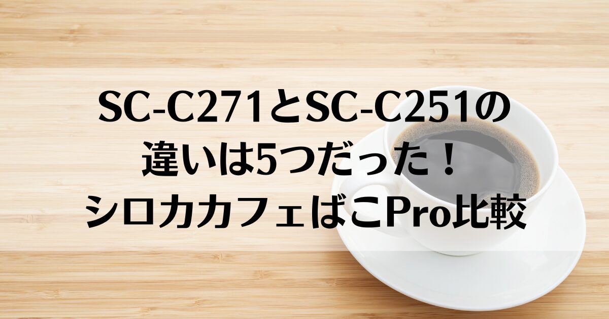 SC-C271とSC-C251の違いは5つだった！シロカカフェばこPro比較